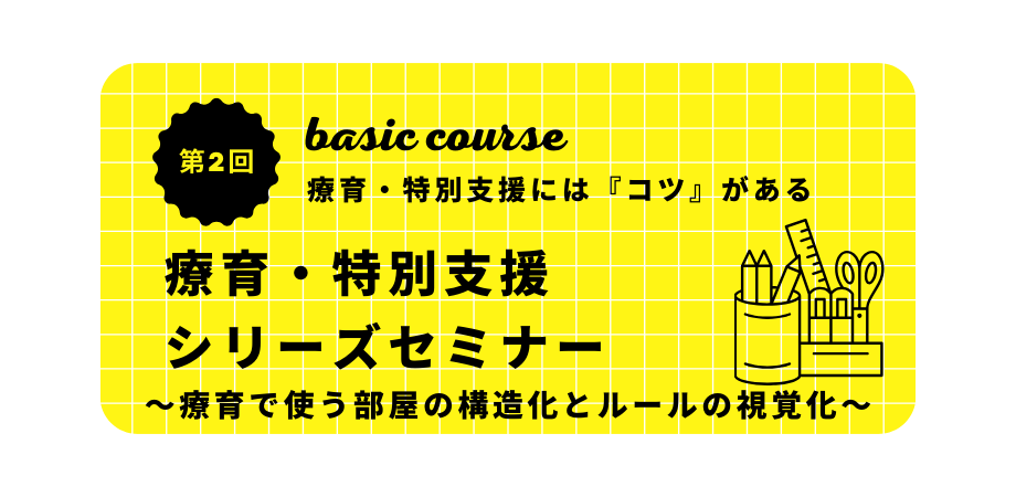オンラインセミナー『療育・特別支援シリーズセミナーベーシックコース(第2回) 〜療育で使う部屋の構造化とルールの視覚化〜』を開催します