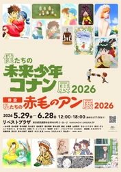 「僕たちの未来少年コナン展 2026」好評につき今年も開催決定！
今回は「私たちの赤毛のアン展 2026」も同時開催！
