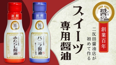 スイーツ専用醤油　11月1日販売開始　 洋風スイーツ「バニラ醤油」＆和風スイーツ「みたらし醤油」　 創業102年二反田醤油店が今までにない新感覚の醤油を開発！