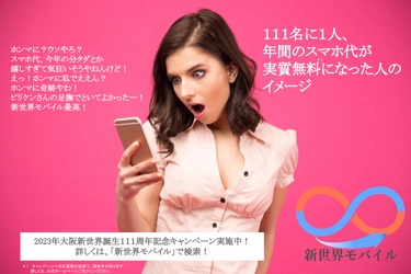 大阪「新世界」誕生111周年を記念し、 新世界モバイル加入者の中から抽選で111名に1人、 今年のスマホ代が最大実質無料となるキャンペーンを実施！