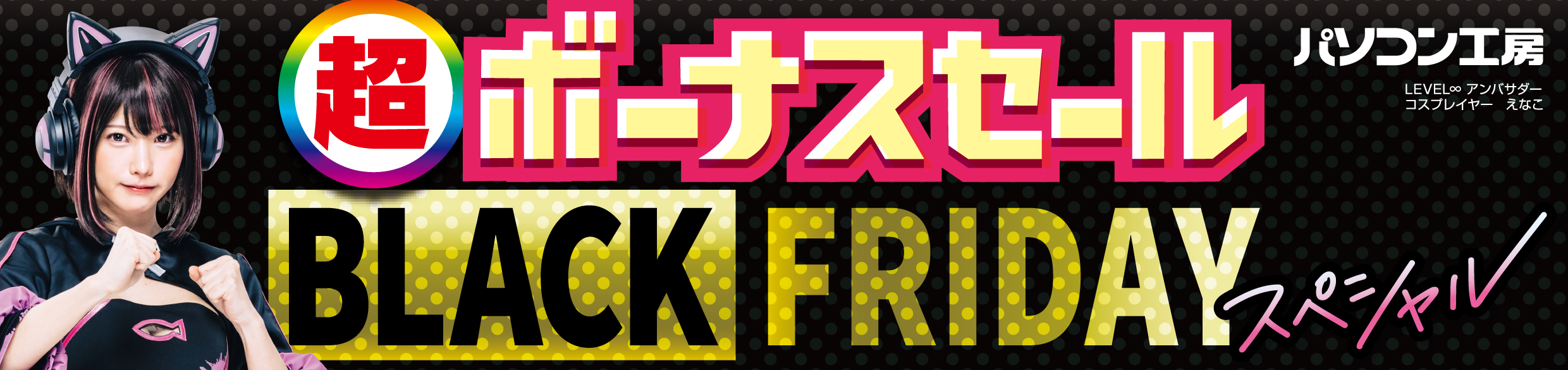 パソコン工房全店で2024年11月22日(金)より 「超 ボーナスセール ブラックフライデースペシャル」を開催! 「PCパーツ・周辺機器等の日替わりセール商品」や 「オススメ即納パソコン」など、お買い得商品を全力でご提供!