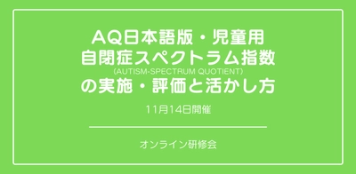 オンラインセミナー『AQ日本語版・児童用 自閉症スペクトラム指数（Autism-Spectrum Quotient）の実施・評価と活かし方』を開催します