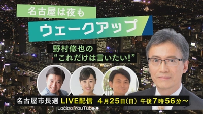 全国的にも注目の「名古屋市長選挙」で“ダブル報道特番”　 それぞれの番組をLocipoやYouTubeでライブ配信、地上波で放送！　 ～配信による速報は4月25日(日) 午後7時56分から～