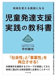 『地域を変える施設になる 児童発達支援実践の教科書』 6/29発売開始　 事業所数増加に伴う、 児童発達支援の適切な運営や質向上のノウハウ伝授