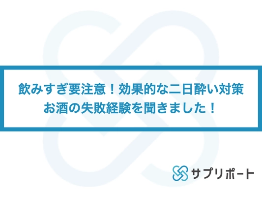 【再掲】飲みすぎ要注意！効果的な二日酔い対策・お酒の失敗経験を聞きました！