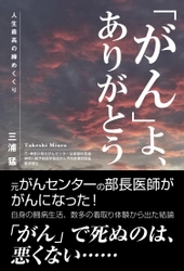 「がん」による死を肯定的にとらえた新刊書籍 【「がん」よ、ありがとう　人生最高の締めくくり】 6月16日に全国書店・ネット書店にて発売