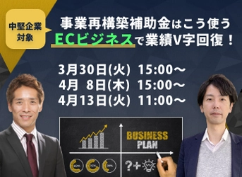 無料セミナー『事業再構築補助金はこう使う　ECビジネスで業績V字回復！』を3/30、4/8、13に開催