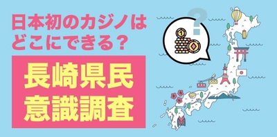 【日本初のカジノはどこにできる？】 観光による地方創生、長崎県民の意識調査から見える課題と対策
