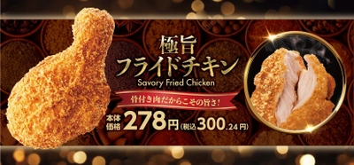 骨付き肉だからこその旨さ！ 「極旨フライドチキン」 リニューアル！衣がもっとサクサクになりました。 「ジューシーチキン　プレーン・辛口」