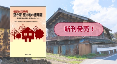 『相談対応事例　空き家・空き地の諸問題－事案解決の道筋と実務のポイント－』 11/13(木) に新刊発売！