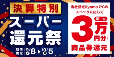 「決算特別 スーパー還元祭」を9月8日から10月5日までの期間限定で開催！人気のゲーミングPCや高性能ノートPCなど対象iiyama PCのご購入で最大3万円分相当を還元