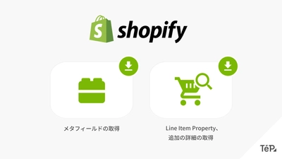 EC 特化のノーコードツール TēPs、Shopify の「メタフィールド」「追加の詳細」「Line Item Property」を取得できる新機能をリリース