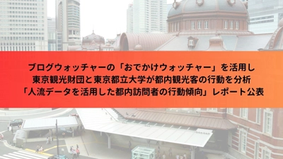 ブログウォッチャーの「おでかけウォッチャー」を活用し 東京観光財団と東京都立大学が都内観光客の行動を分析　 「人流データを活用した都内訪問者の行動傾向」レポート公表