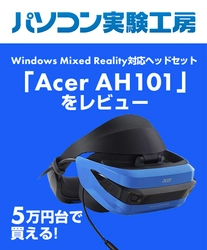 『 5万円台で買えるWindows Mixed Reality対応 ヘッドセット「Acer AH101」をレビュー 』 パソコン実験工房にて、最新記事を掲載