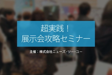 ニューズ・ツー・ユー、展示会を成功させたい企業担当者様向けの超実践的特別セミナー(無料)を2016年8月1日に開催。