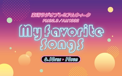 東海ラジオ　プレミアムウィーク「My Favorite Songs」を 6月10日(金)～19日(日)に実施