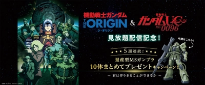 『機動戦士ガンダム THE ORIGIN』＆ 『機動戦士ガンダムユニコーン RE:0096』　 見放題配信記念！5週連続！　 量産型MSガンプラまとめて10体 プレゼントキャンペーン！スタート