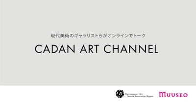 アートの楽しみ方の促進を目指し 現代美術のギャラリストらがオンラインでトーク！ 「CADAN Art Channel powered by MUUSEO」正式ローンチ