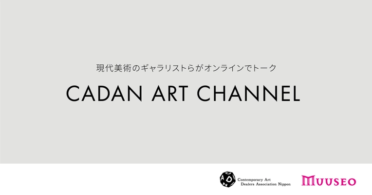 アートの楽しみ方の促進を目指し 現代美術のギャラリストらがオンラインでトーク！ 「CADAN Art Channel powered by MUUSEO」正式ローンチ