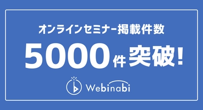 オンラインセミナー検索サービス『ウェビナビ』、オンラインセミナー掲載件数5000件突破！