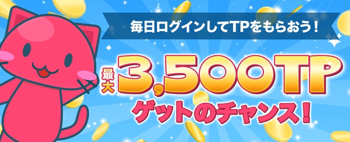 毎日ログインしてTPをもらおう!最大3,500TPゲットのチャンス