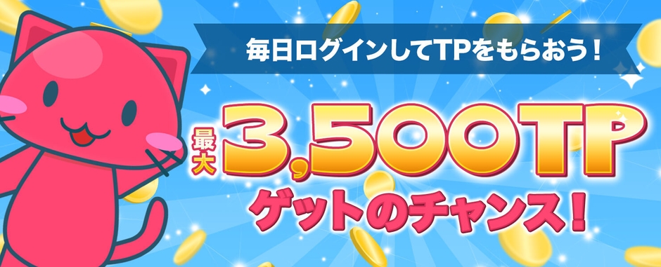 毎日ログインしてTPをもらおう！最大3,500TPゲットのチャンス