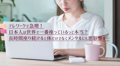 日本人は世界で一番座っている？テレワークで急増！長時間座り続けると体やメンタルに悪影響　当社専属の精神保健福祉士が解説