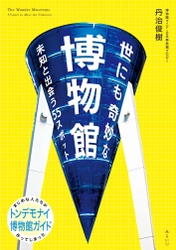 ページをめくれば、そこはワンダーランド！　新刊『世にも奇妙な博物館 〜未知と出会う55スポット』8月17日発売！