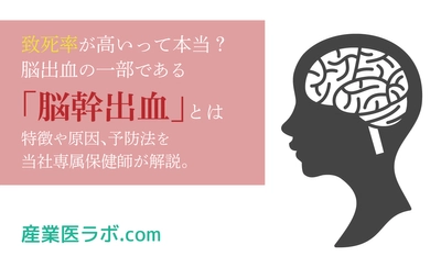 致死率が高いって本当？ 脳出血の一部である「脳幹出血」とは  特徴や原因、予防法を当社専属保健師が解説。