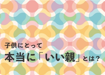 子供にとって本当に「いい親」とは？ しつけで親子関係を悪化させないための心構え