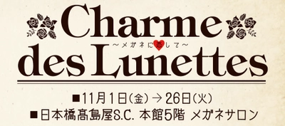 「Charme des Lunettes～メガネに恋して～」 日本橋髙島屋S.C.本館メガネサロンにて開催のお知らせ