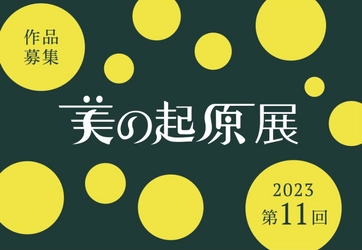 公募展「2023美の起原展」8月10日より作品応募受付開始！ ～自らの追求を形にして、 新しい創造へ「美の起原」が募る作家の新たなるステージ～