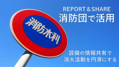 リアルグローブ、「現場情報投稿システム REPORT ＆ SHARE（レポートアンドシェア）」が、地方自治体における消防団の消防水利設備の情報共有においてご活用いただきました