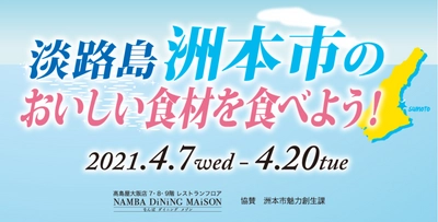 4/7(水)～4/20(火)　 なんばダイニングメゾン×洲本市魅力創生課　 「淡路島 洲本市のおいしい食材を食べよう！」開催