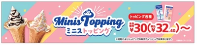 いつものソフトクリームにトッピング！　ＭｉｎｉｓＴｏｐｐｉｎｇ（ミニストッピング）３月２９日（金）発売