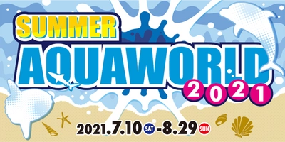 今年の夏はアクアワールドで海の生き物たちと楽しもう！ 2021年スペシャルサマーイベント　開館20周年記念事業 第2弾 　「SUMMER AQUAWORLD 2021」 2021年7月10日(土)～8月29日(日)開催