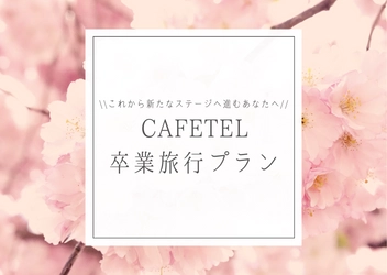 これから新たなステージへ進むあなたへ CAFETEL卒業旅行プラン　販売開始