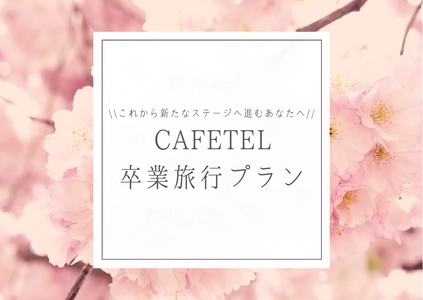 これから新たなステージへ進むあなたへ CAFETEL卒業旅行プラン　販売開始