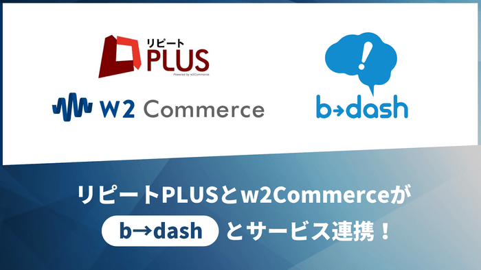 リピートPLUSとw2Commerceがb→dashとサービス連携!
