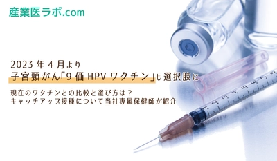 2023年4月より子宮頸がん「9価HPVワクチン」も選択肢に 現在のワクチンとの比較と選び方は？ キャッチアップ接種について当社専属保健師が紹介