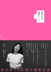 二階堂ふみさんとの対談も収録　 フォトグラファー鈴木心が広告、雑誌で撮影してきた写真を、 10年間の撮影記録ノートとエッセイで紹介　 『鈴木心の撮影ノート』が5/30に発売！