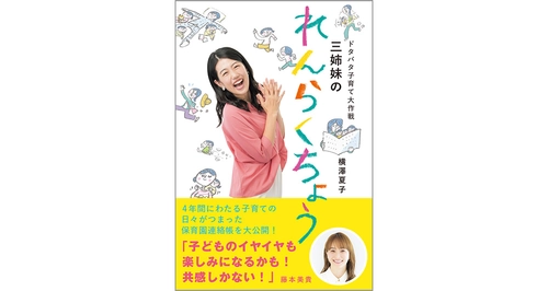 横澤夏子 初の子育てエッセイ11/19発売『ドタバタ子育て大作戦　三姉妹のれんらくちょう』～4年間にわたる子育ての日々がつまった保育園の連絡帳を大公開！～