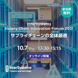 InterSystems Supply Chain Innovation Forum 2021を 10月7日(木) オンラインで開催　 テーマは「SCM4.0とサプライチェーン全体最適  - 物流クライシスからの脱却」