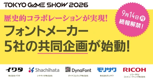 業界の垣根を越えた歴史的コラボレーションが実現！ フォントメーカー5社による東京ゲームショウ2026共同企画 ～ ゲームの“世界観”を支える文字のプロたちが、 幕張メッセで何かを起こす ～