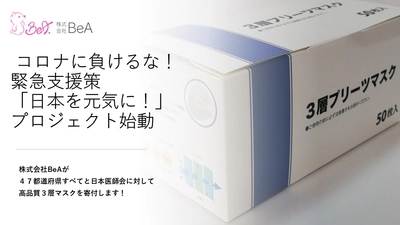 株式会社BeAが47都道府県すべてと日本医師会にマスクを寄付　 緊急支援「日本を元気に！」プロジェクト始動！ ～新型コロナウイルスの早期終息を願って～