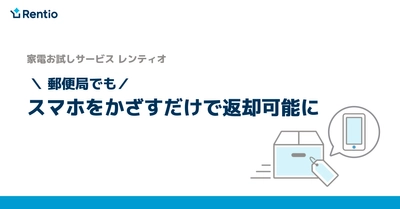 家電お試しサービス レンティオ　 郵便局、ローソンでもスマホをかざすだけで返却が可能に