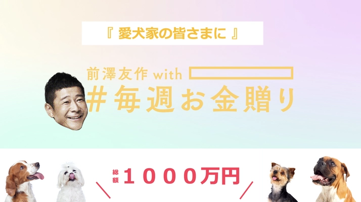【全ての愛犬家の皆様へ】 株式会社リプカ代表の塩谷が前澤友作氏と共同で 愛犬家の皆様に総額1,000万円のお金贈り企画を実施！