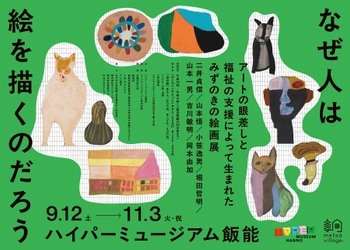 現代美術館「ハイパーミュージアム飯能」
次回展は障害者支援施設「みずのき」の絵画教室から生まれた7名のアーティストによる展示「なぜ人は絵を描くのだろう」