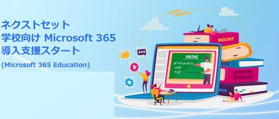 ネクストセット、「Microsoft365 Education」の導入支援を開始　 学校における学び方・働き方改革につながる教育DXを支援