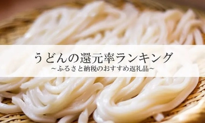 【2025年1月版】ふるさと納税でもらえる『うどん』の還元率ランキングを発表